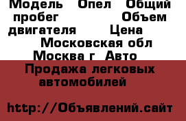  › Модель ­ Опел › Общий пробег ­ 308 000 › Объем двигателя ­ 2 › Цена ­ 75 000 - Московская обл., Москва г. Авто » Продажа легковых автомобилей   